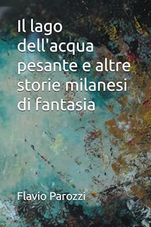 Il lago dell'acqua pesante e altre storie milanesi di fantasia
