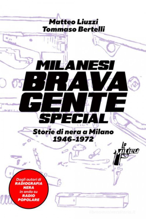 Milanesi brava gente special. Storie di nera a Milano dal 1946 al 1972